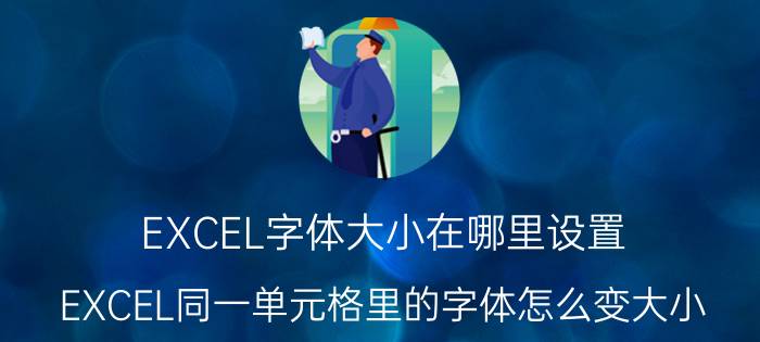 EXCEL字体大小在哪里设置 EXCEL同一单元格里的字体怎么变大小？